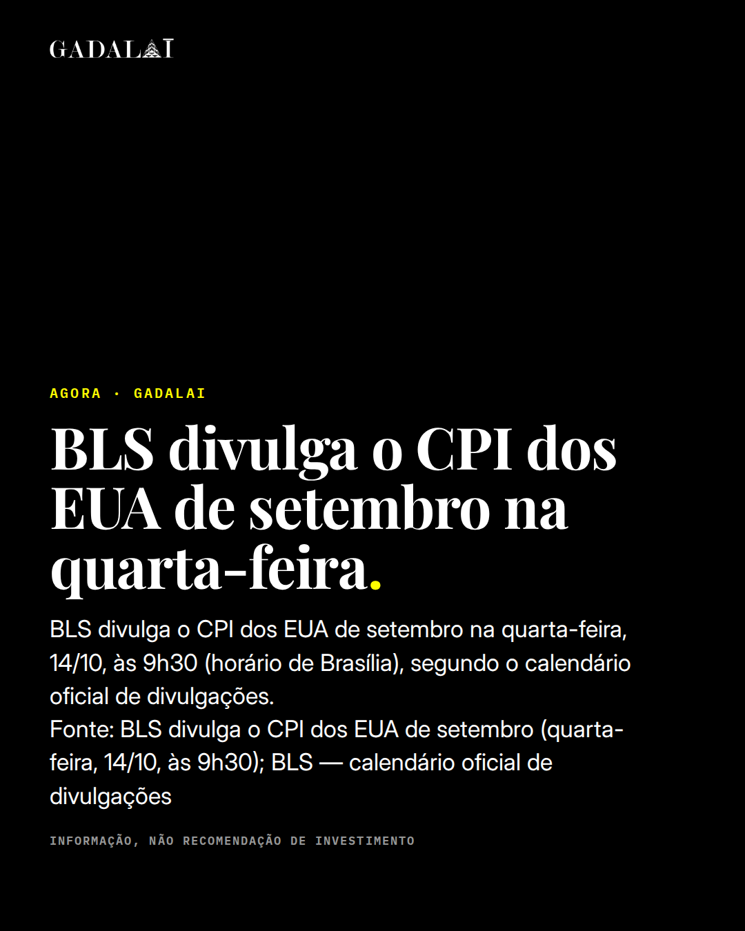 Peça da Gadalai, 12/10/2026. Manchete: Agenda: BLS divulga o CPI dos EUA de setembro. BLS divulga o CPI dos EUA de setembro na quarta-feira, 14/10, às 9h30 (horário de Brasília), segundo o calendário oficial de divulgações. Fonte: BLS divulga o CPI dos EUA de setembro (quarta-feira, 14/10, às 9h30); BLS — calendário oficial de divulgações. Marca Gadalai. Informação, não recomendação de investimento.