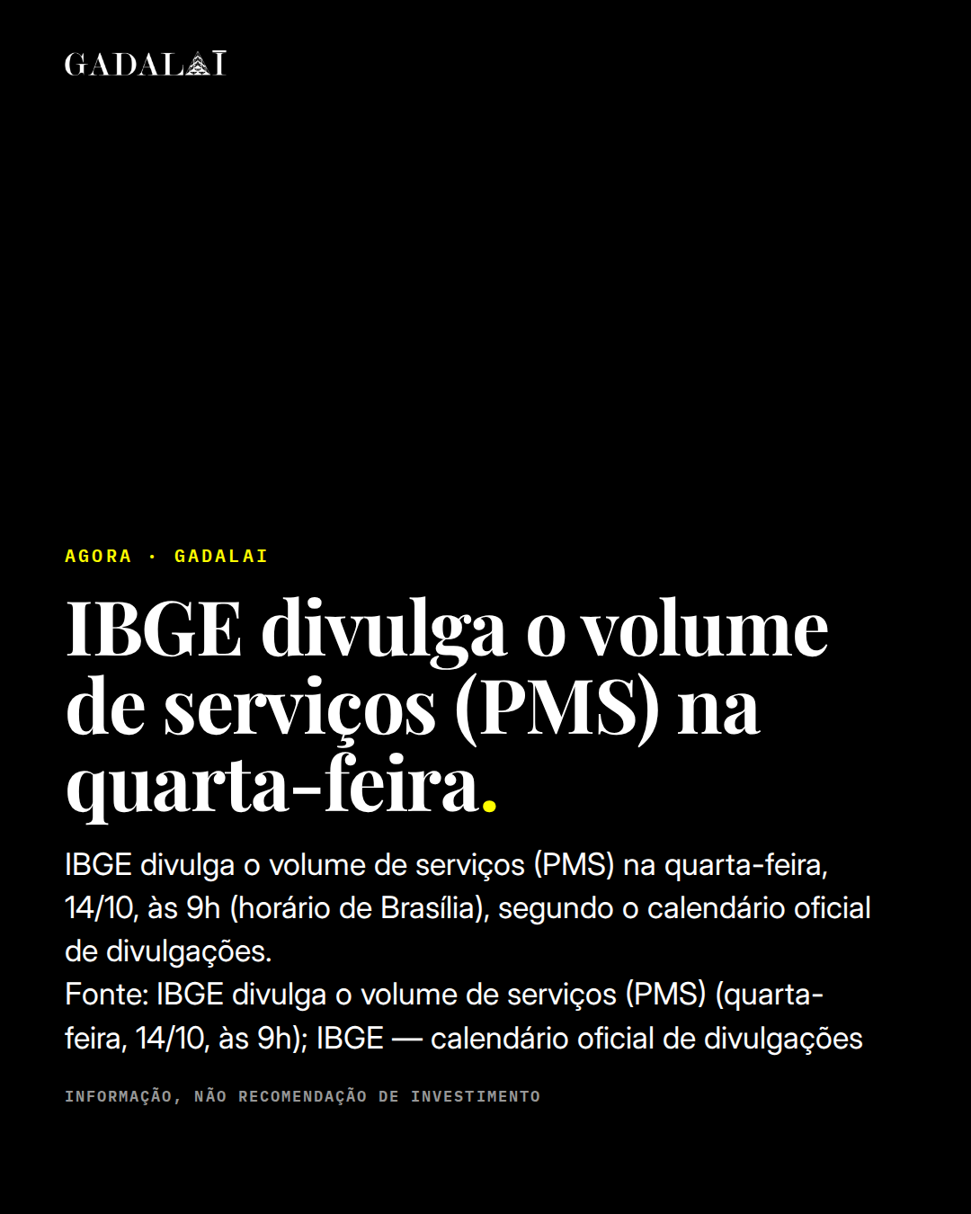 Peça da Gadalai, 12/10/2026. Manchete: Agenda: IBGE divulga o volume de serviços (PMS). IBGE divulga o volume de serviços (PMS) na quarta-feira, 14/10, às 9h (horário de Brasília), segundo o calendário oficial de divulgações. Fonte: IBGE divulga o volume de serviços (PMS) (quarta-feira, 14/10, às 9h); IBGE — calendário oficial de divulgações. Marca Gadalai. Informação, não recomendação de investimento.